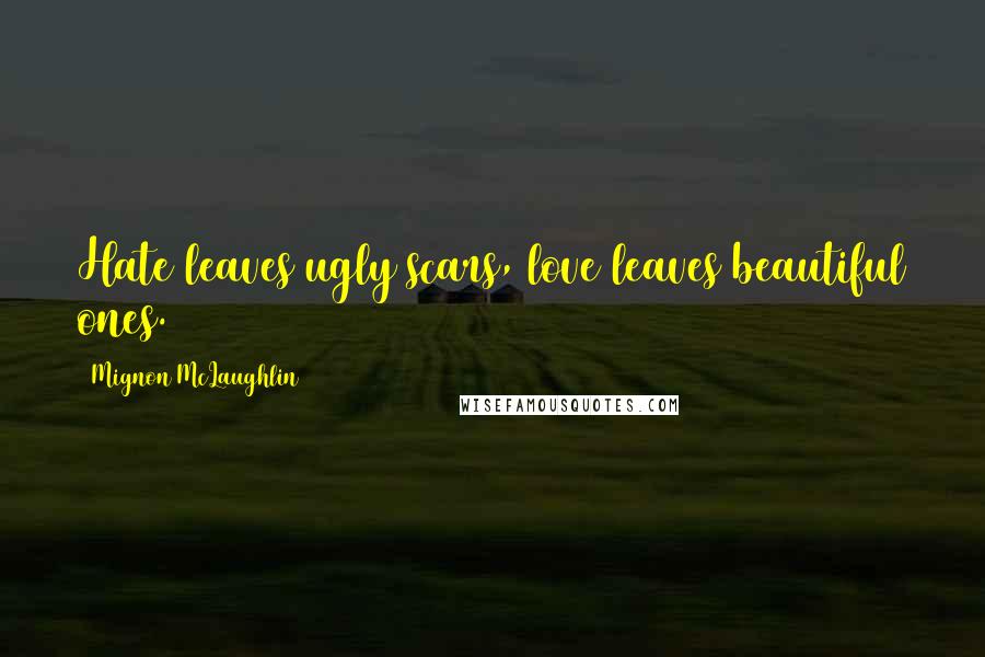 Mignon McLaughlin Quotes: Hate leaves ugly scars, love leaves beautiful ones.