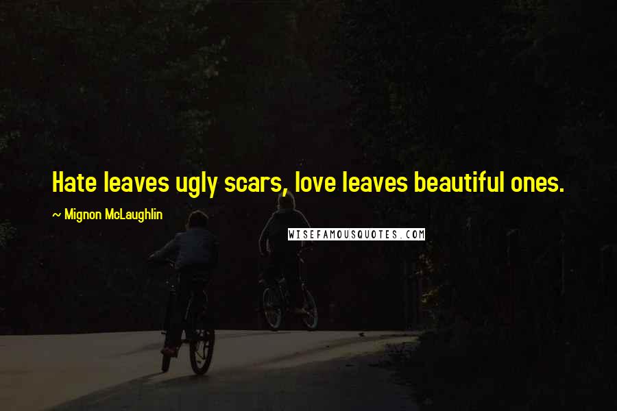 Mignon McLaughlin Quotes: Hate leaves ugly scars, love leaves beautiful ones.