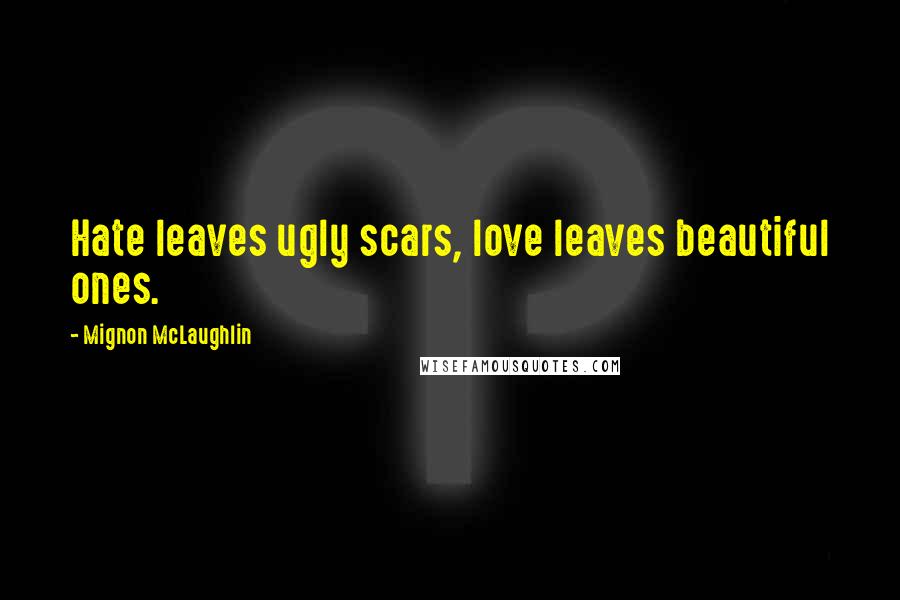Mignon McLaughlin Quotes: Hate leaves ugly scars, love leaves beautiful ones.