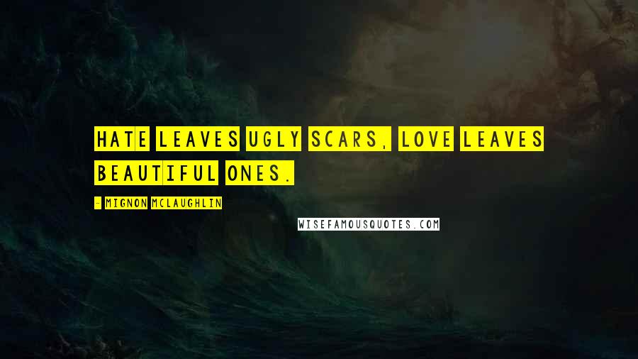 Mignon McLaughlin Quotes: Hate leaves ugly scars, love leaves beautiful ones.