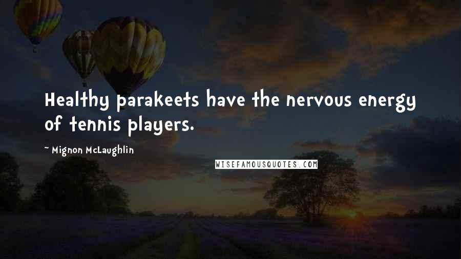 Mignon McLaughlin Quotes: Healthy parakeets have the nervous energy of tennis players.