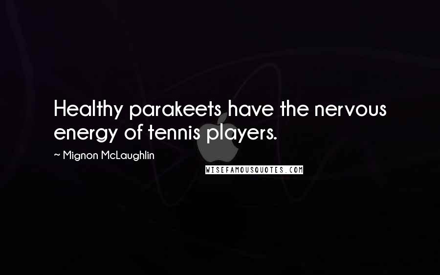 Mignon McLaughlin Quotes: Healthy parakeets have the nervous energy of tennis players.