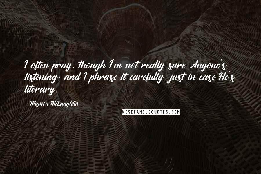 Mignon McLaughlin Quotes: I often pray, though I'm not really sure Anyone's listening; and I phrase it carefully, just in case He's literary.