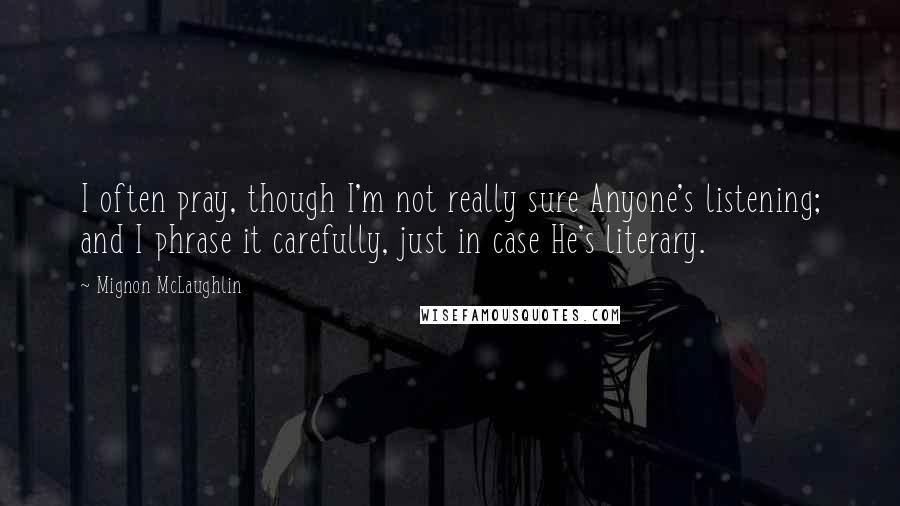 Mignon McLaughlin Quotes: I often pray, though I'm not really sure Anyone's listening; and I phrase it carefully, just in case He's literary.