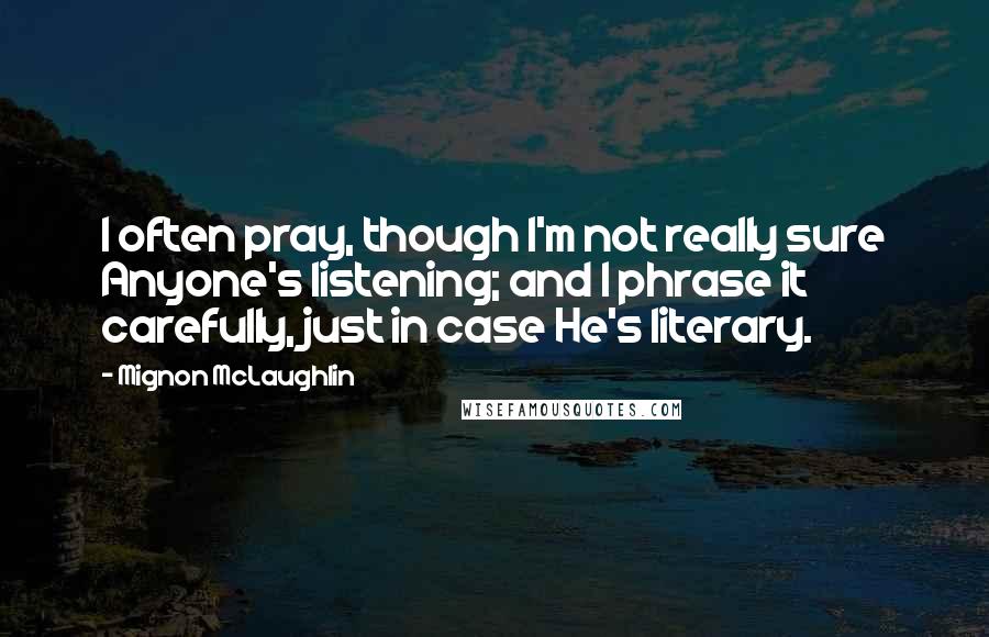 Mignon McLaughlin Quotes: I often pray, though I'm not really sure Anyone's listening; and I phrase it carefully, just in case He's literary.