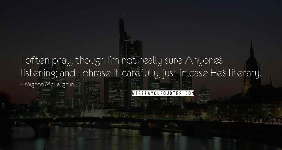 Mignon McLaughlin Quotes: I often pray, though I'm not really sure Anyone's listening; and I phrase it carefully, just in case He's literary.