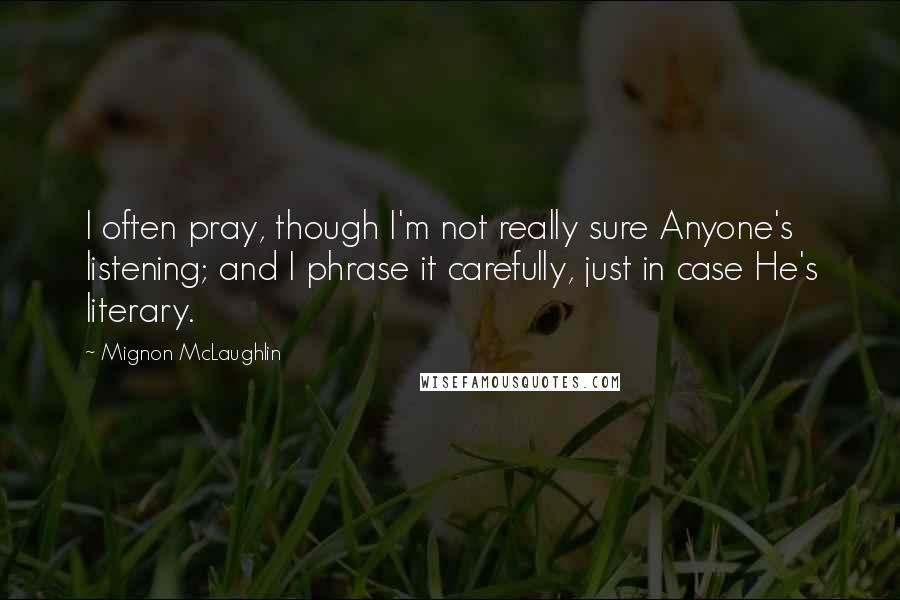 Mignon McLaughlin Quotes: I often pray, though I'm not really sure Anyone's listening; and I phrase it carefully, just in case He's literary.