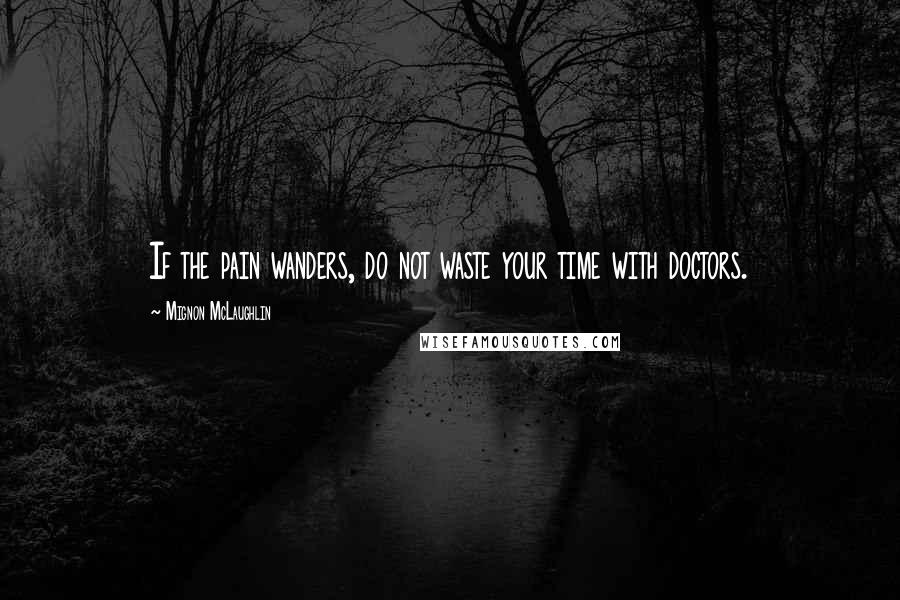 Mignon McLaughlin Quotes: If the pain wanders, do not waste your time with doctors.