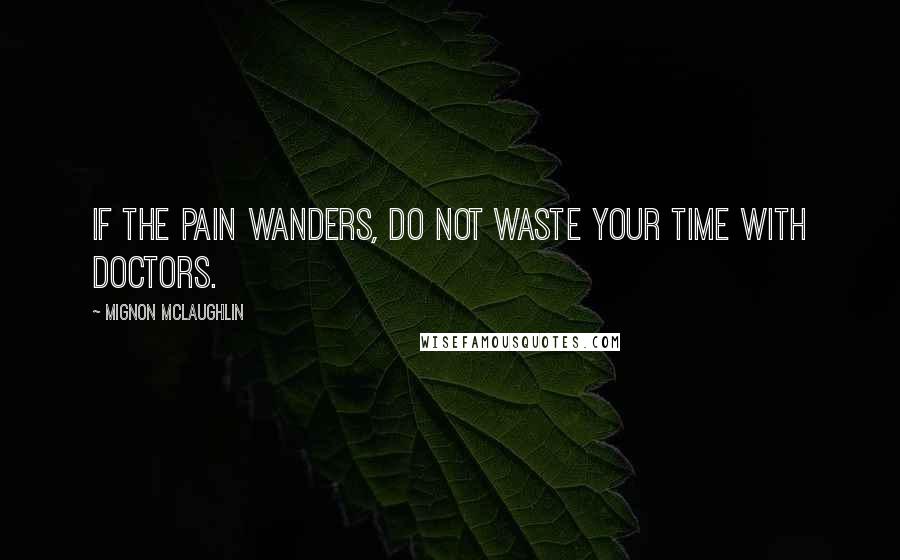 Mignon McLaughlin Quotes: If the pain wanders, do not waste your time with doctors.