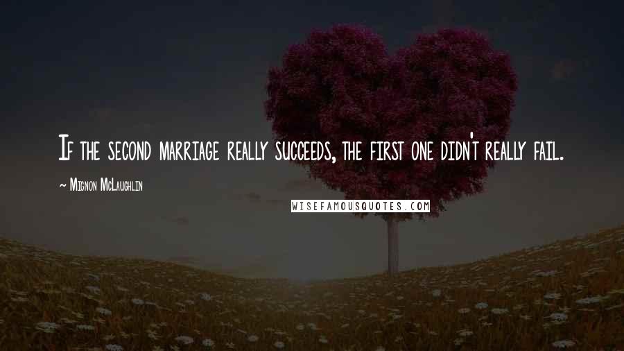 Mignon McLaughlin Quotes: If the second marriage really succeeds, the first one didn't really fail.