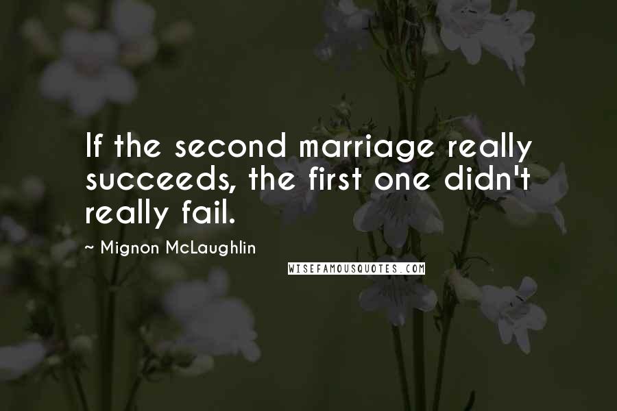 Mignon McLaughlin Quotes: If the second marriage really succeeds, the first one didn't really fail.
