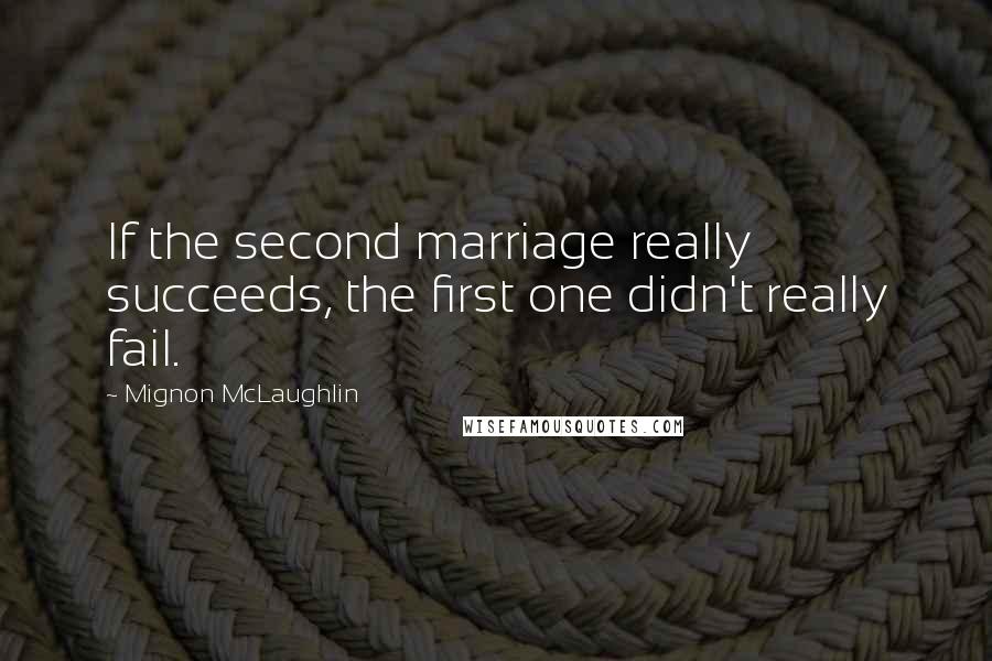 Mignon McLaughlin Quotes: If the second marriage really succeeds, the first one didn't really fail.