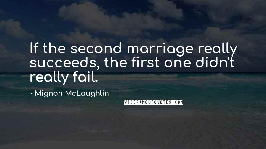Mignon McLaughlin Quotes: If the second marriage really succeeds, the first one didn't really fail.
