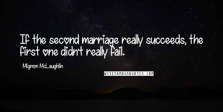 Mignon McLaughlin Quotes: If the second marriage really succeeds, the first one didn't really fail.