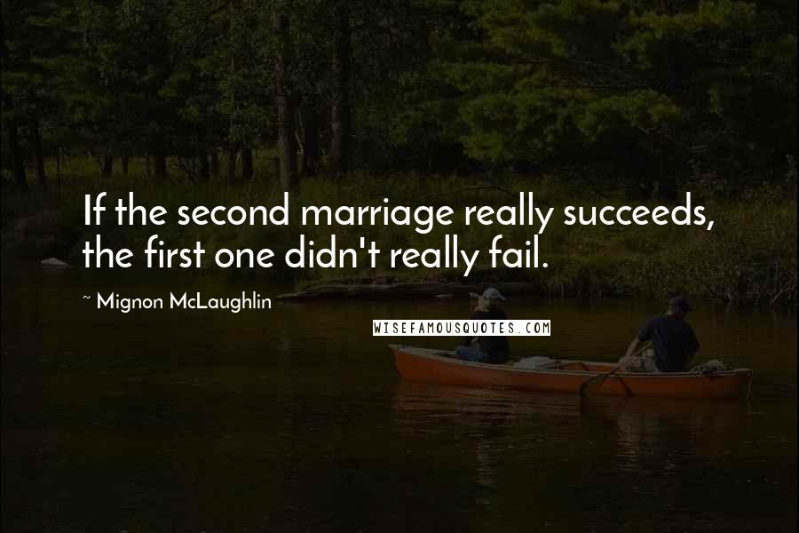 Mignon McLaughlin Quotes: If the second marriage really succeeds, the first one didn't really fail.