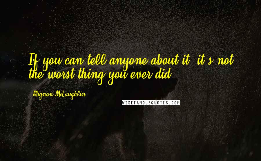 Mignon McLaughlin Quotes: If you can tell anyone about it, it's not the worst thing you ever did.