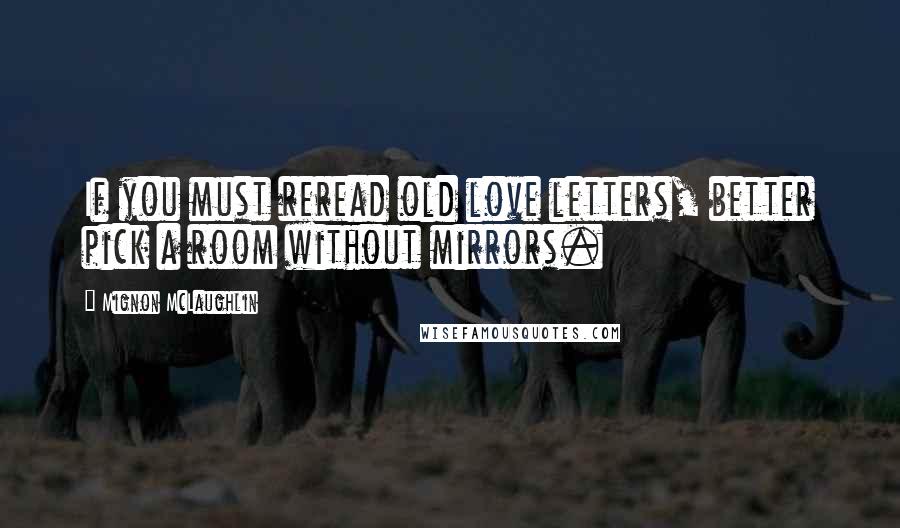 Mignon McLaughlin Quotes: If you must reread old love letters, better pick a room without mirrors.