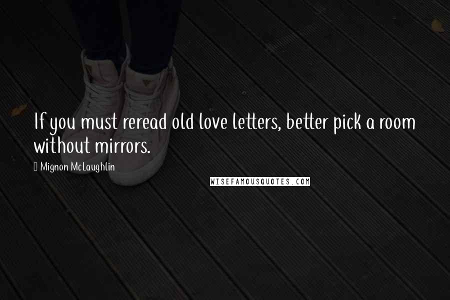 Mignon McLaughlin Quotes: If you must reread old love letters, better pick a room without mirrors.