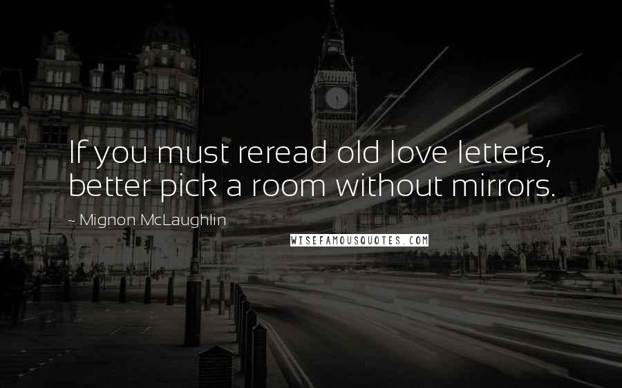 Mignon McLaughlin Quotes: If you must reread old love letters, better pick a room without mirrors.