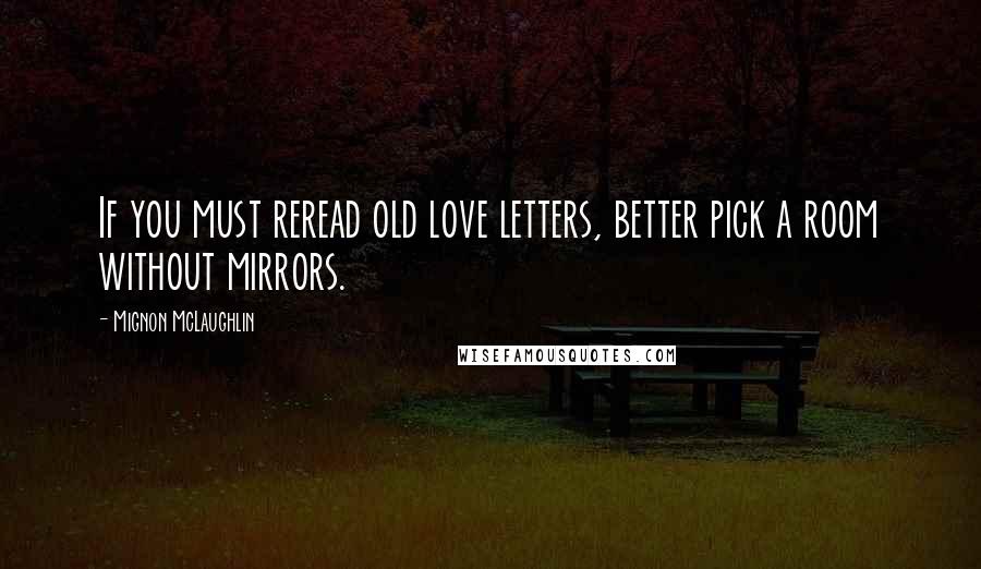 Mignon McLaughlin Quotes: If you must reread old love letters, better pick a room without mirrors.