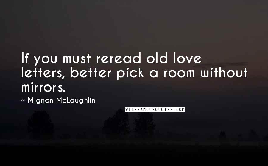 Mignon McLaughlin Quotes: If you must reread old love letters, better pick a room without mirrors.