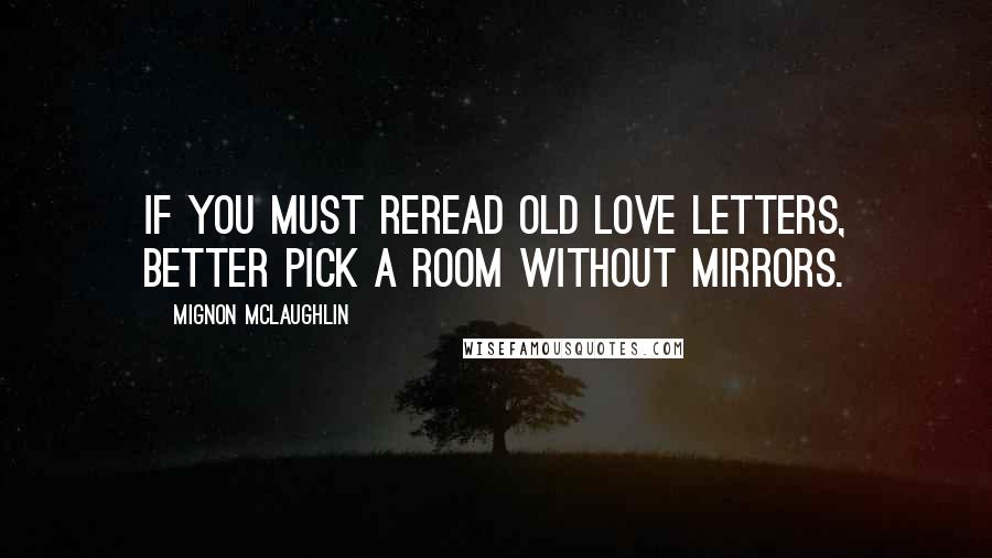 Mignon McLaughlin Quotes: If you must reread old love letters, better pick a room without mirrors.