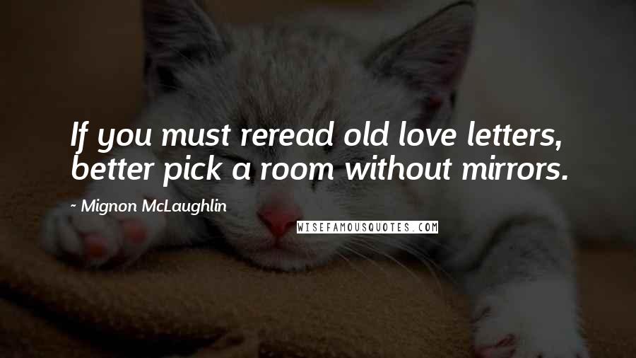 Mignon McLaughlin Quotes: If you must reread old love letters, better pick a room without mirrors.