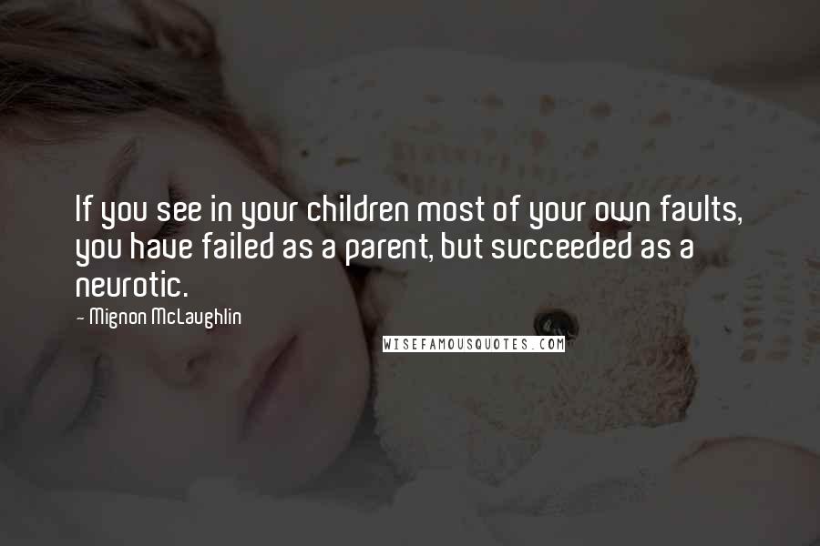 Mignon McLaughlin Quotes: If you see in your children most of your own faults, you have failed as a parent, but succeeded as a neurotic.