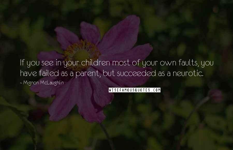 Mignon McLaughlin Quotes: If you see in your children most of your own faults, you have failed as a parent, but succeeded as a neurotic.