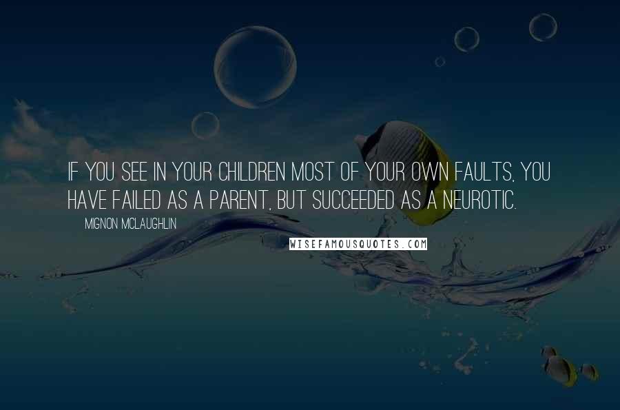 Mignon McLaughlin Quotes: If you see in your children most of your own faults, you have failed as a parent, but succeeded as a neurotic.