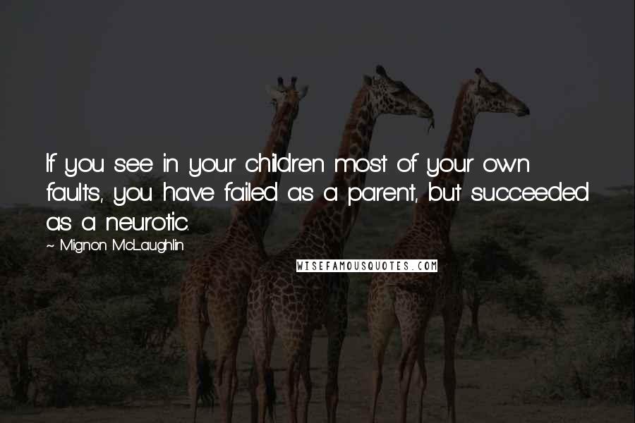 Mignon McLaughlin Quotes: If you see in your children most of your own faults, you have failed as a parent, but succeeded as a neurotic.