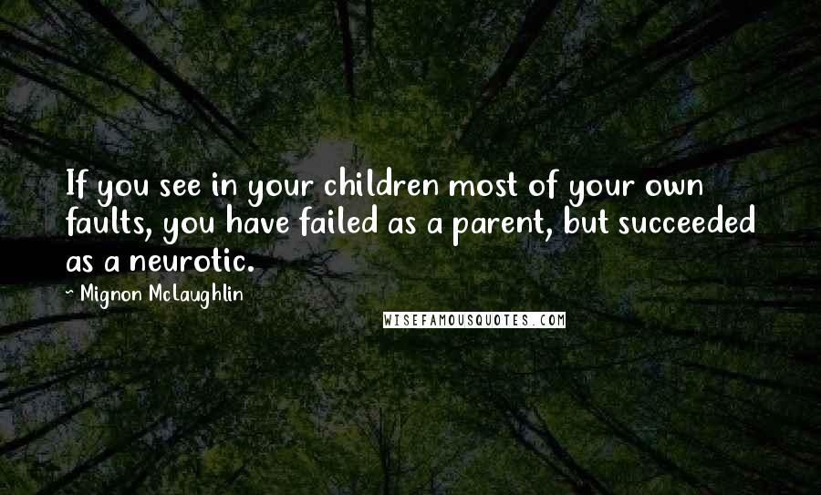 Mignon McLaughlin Quotes: If you see in your children most of your own faults, you have failed as a parent, but succeeded as a neurotic.