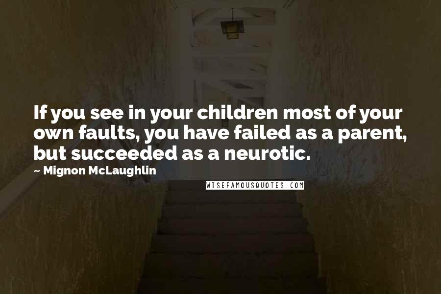 Mignon McLaughlin Quotes: If you see in your children most of your own faults, you have failed as a parent, but succeeded as a neurotic.