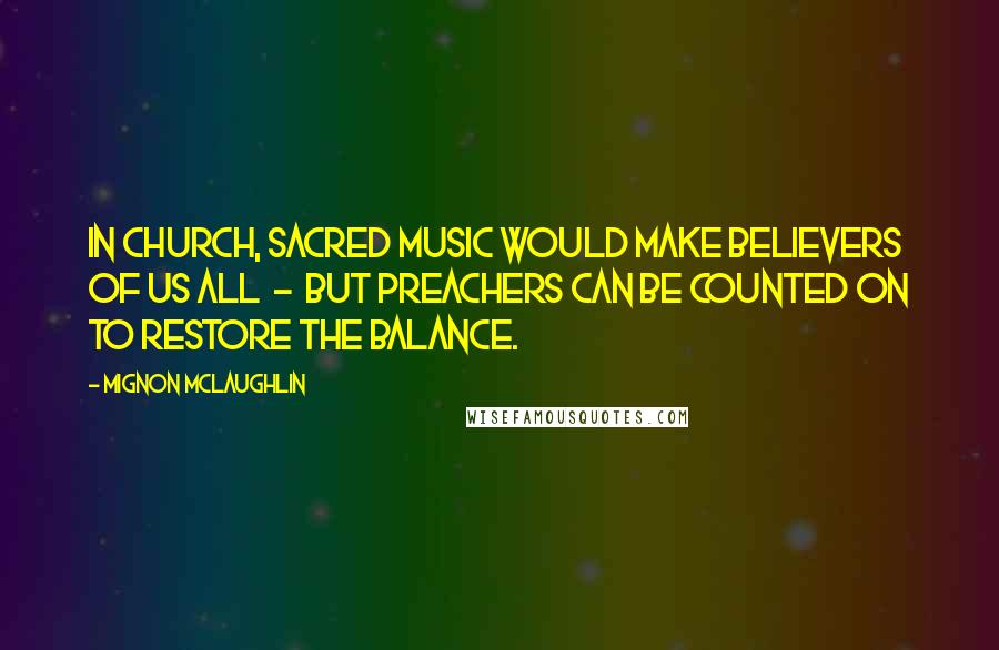 Mignon McLaughlin Quotes: In church, sacred music would make believers of us all  -  but preachers can be counted on to restore the balance.