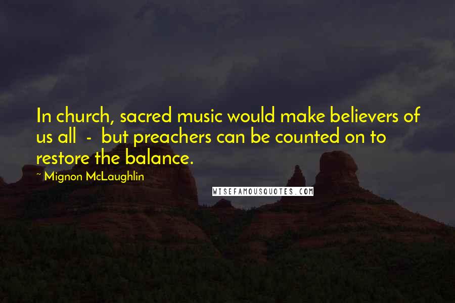 Mignon McLaughlin Quotes: In church, sacred music would make believers of us all - but preachers can be counted on to restore the balance.