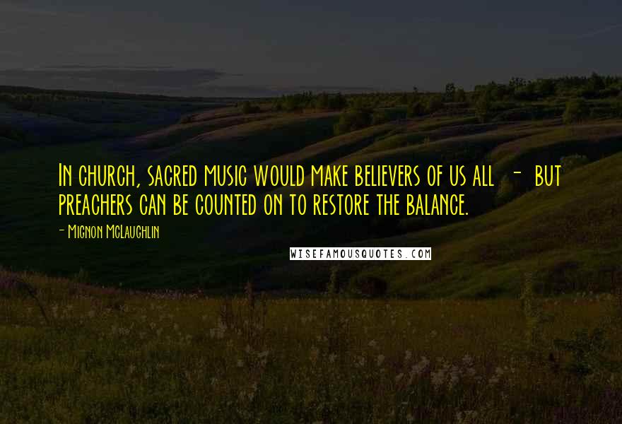 Mignon McLaughlin Quotes: In church, sacred music would make believers of us all - but preachers can be counted on to restore the balance.