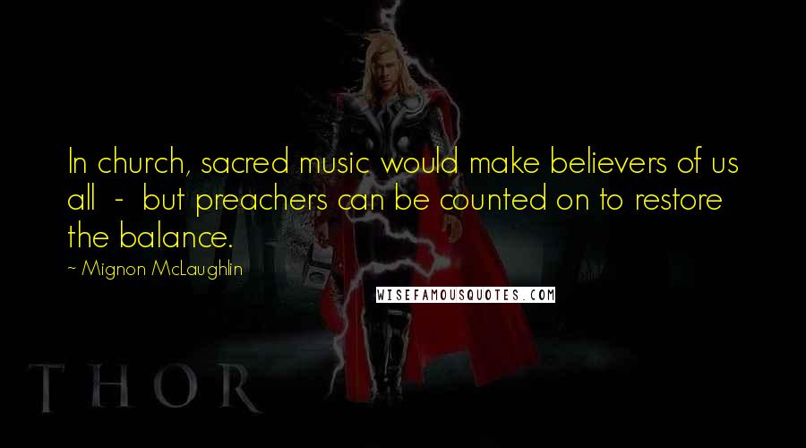 Mignon McLaughlin Quotes: In church, sacred music would make believers of us all  -  but preachers can be counted on to restore the balance.