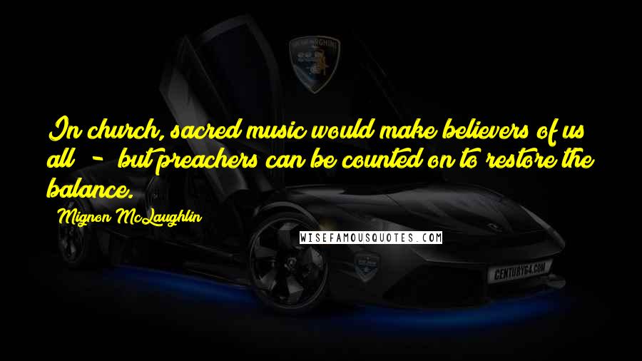 Mignon McLaughlin Quotes: In church, sacred music would make believers of us all - but preachers can be counted on to restore the balance.