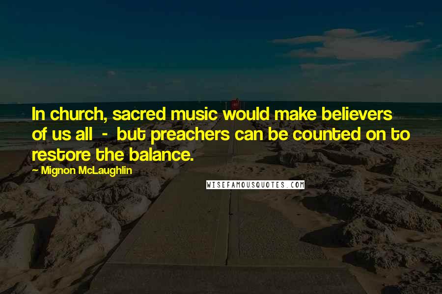 Mignon McLaughlin Quotes: In church, sacred music would make believers of us all - but preachers can be counted on to restore the balance.