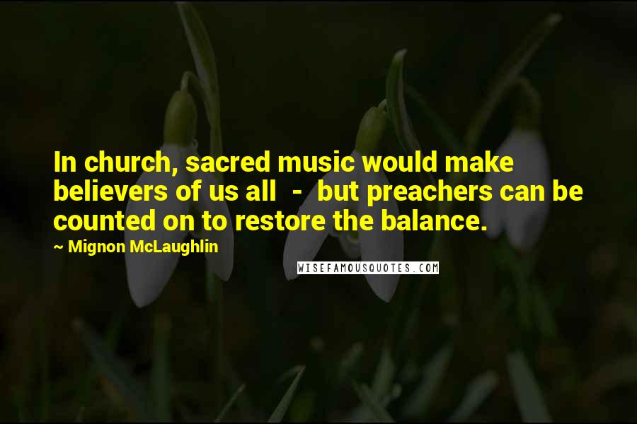 Mignon McLaughlin Quotes: In church, sacred music would make believers of us all  -  but preachers can be counted on to restore the balance.