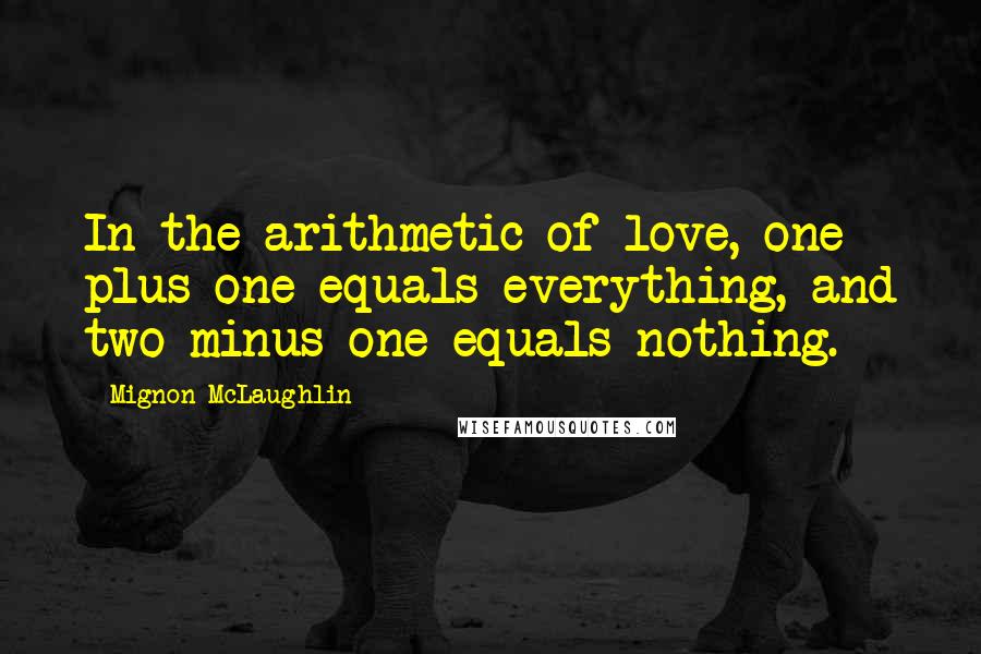 Mignon McLaughlin Quotes: In the arithmetic of love, one plus one equals everything, and two minus one equals nothing.