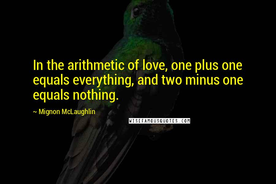 Mignon McLaughlin Quotes: In the arithmetic of love, one plus one equals everything, and two minus one equals nothing.