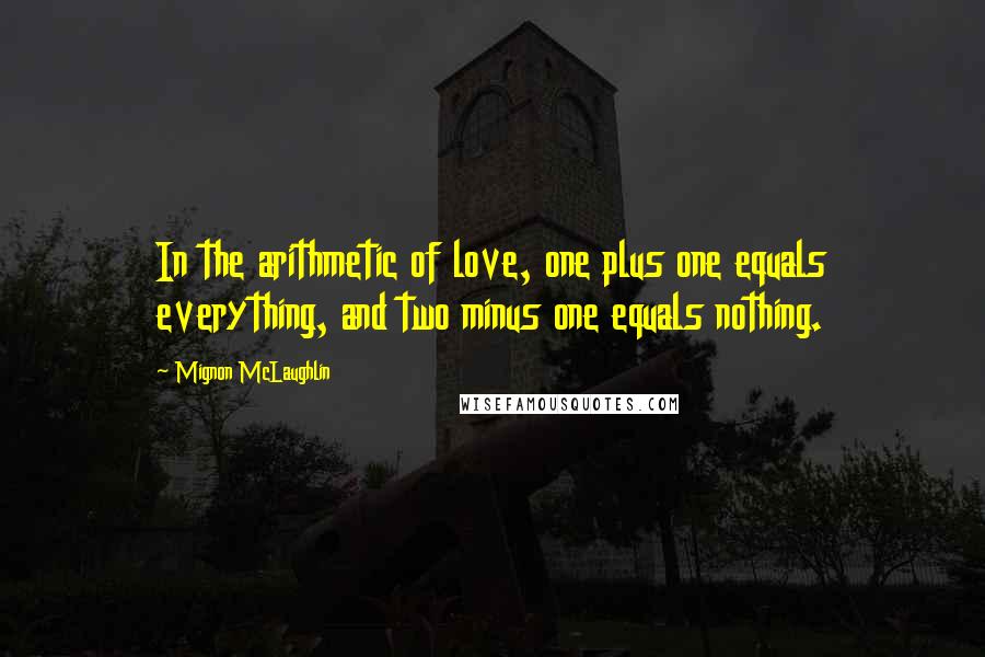 Mignon McLaughlin Quotes: In the arithmetic of love, one plus one equals everything, and two minus one equals nothing.