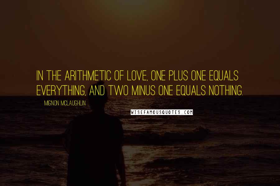 Mignon McLaughlin Quotes: In the arithmetic of love, one plus one equals everything, and two minus one equals nothing.