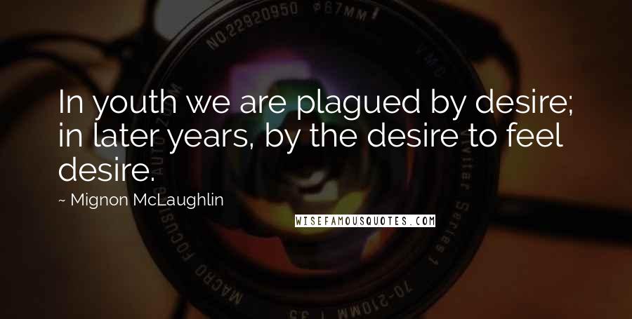 Mignon McLaughlin Quotes: In youth we are plagued by desire; in later years, by the desire to feel desire.