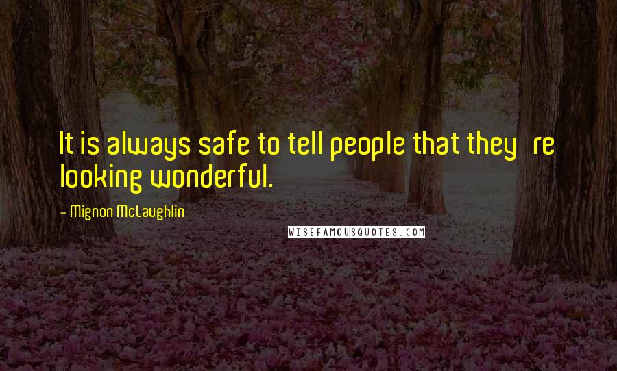 Mignon McLaughlin Quotes: It is always safe to tell people that they're looking wonderful.