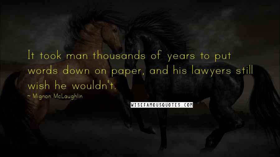 Mignon McLaughlin Quotes: It took man thousands of years to put words down on paper, and his lawyers still wish he wouldn't.