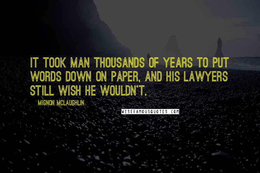Mignon McLaughlin Quotes: It took man thousands of years to put words down on paper, and his lawyers still wish he wouldn't.