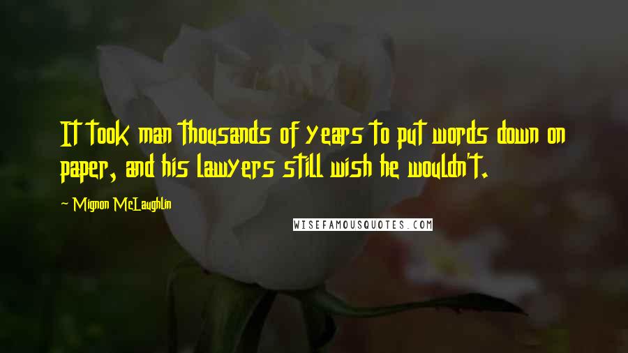 Mignon McLaughlin Quotes: It took man thousands of years to put words down on paper, and his lawyers still wish he wouldn't.