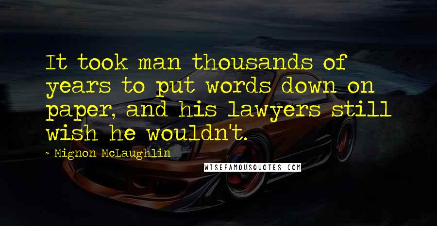 Mignon McLaughlin Quotes: It took man thousands of years to put words down on paper, and his lawyers still wish he wouldn't.